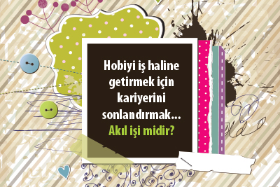 Hobiyi iş haline getirmek için kariyerini sonlandırmak... Akıl işi midir?