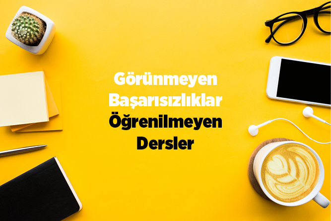 Görünmeyen Başarısızlıklar: Öğrenilmeyen Dersler