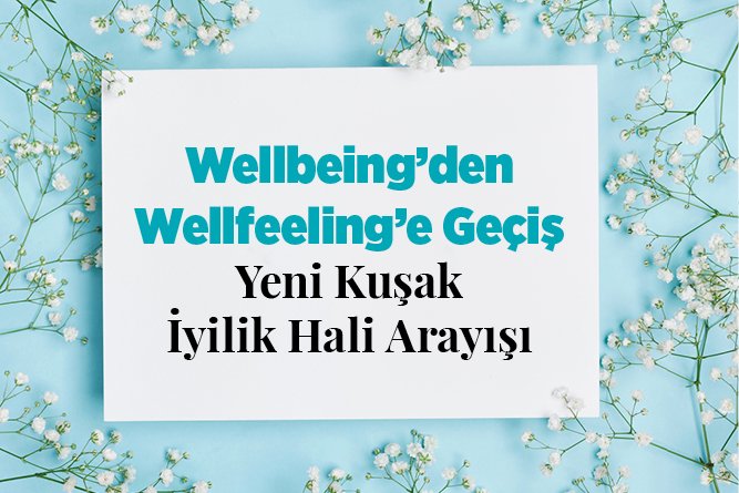 Wellbeing’den Wellfeeling’e Geçiş: Yeni Kuşak İyilik Hali Arayışı
